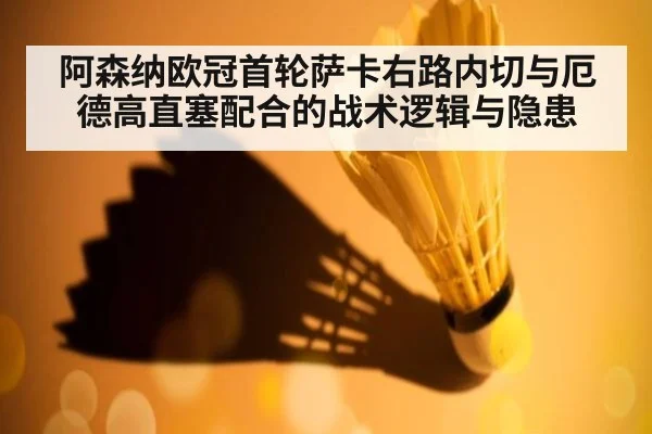 阿森纳欧冠首轮萨卡右路内切与厄德高直塞配合的战术逻辑与隐患