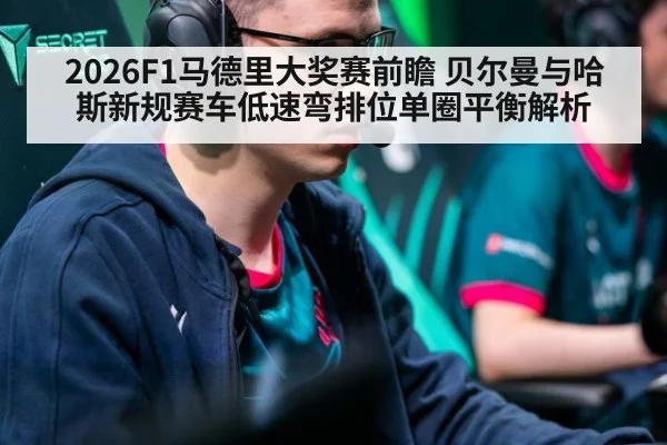 2026F1马德里大奖赛前瞻 贝尔曼与哈斯新规赛车低速弯排位单圈平衡解析