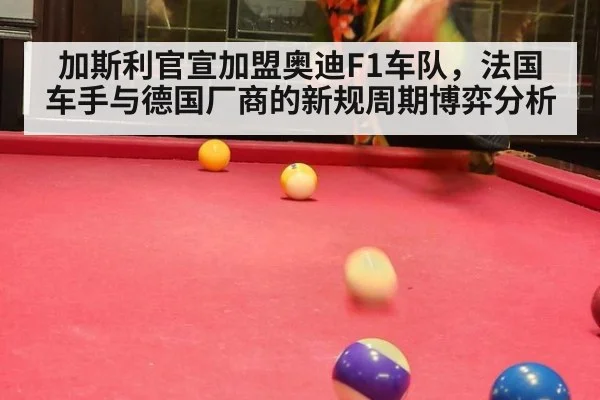 加斯利官宣加盟奥迪F1车队，法国车手与德国厂商的新规周期博弈分析